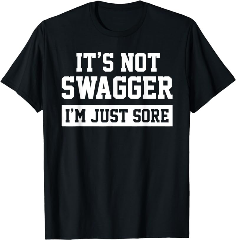 It's Not Swagger, I'm Just Sore Funny Workout Tee