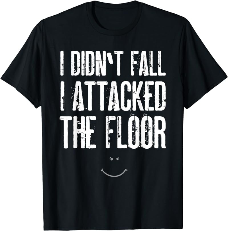 I Didn't Fall I Attacked The Floor T-Shirt