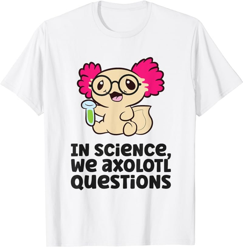 In Science We Axolotl Questions Scientist Science Axolotls T-Shirt