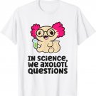 In Science We Axolotl Questions Scientist Science Axolotls T-Shirt