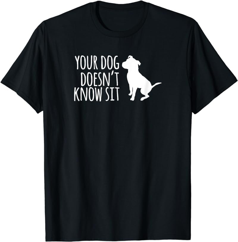 Your Dog Doesn't Know Sit Shirt