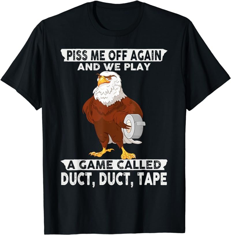 Piss Me Off Again And We Play A Game Called Duct Tape Eagle T-Shirt