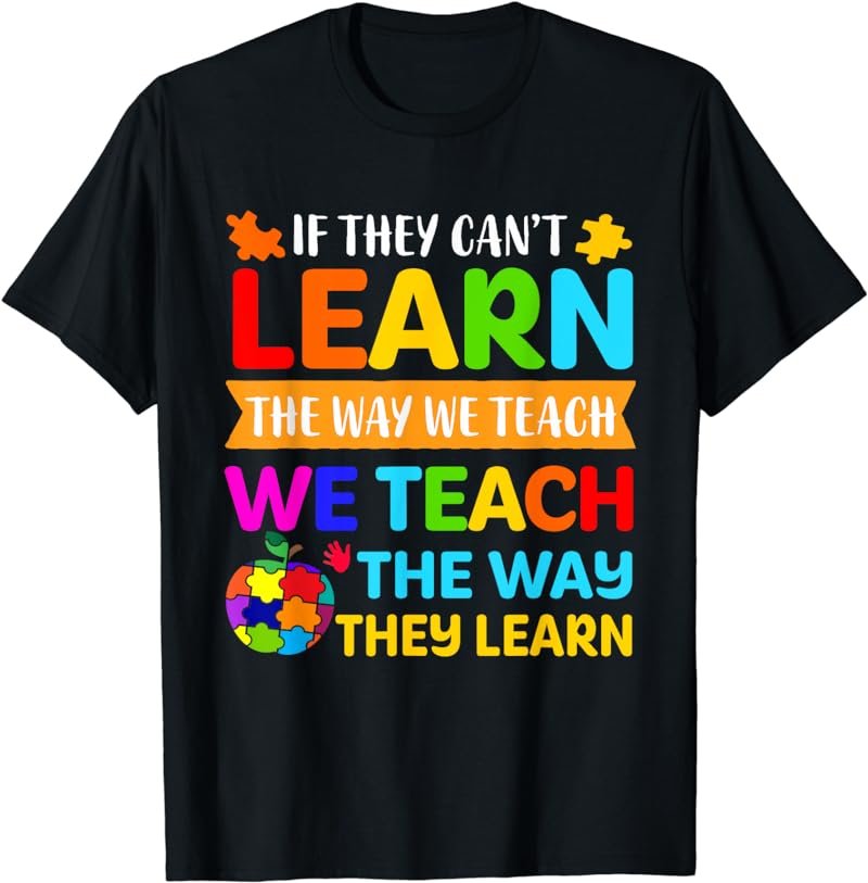 If They Can't Learn The Way We Teach Special Educator T-Shirt