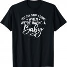 Funny You Can Stop Asking When We Are Having A Baby Now T-Shirt