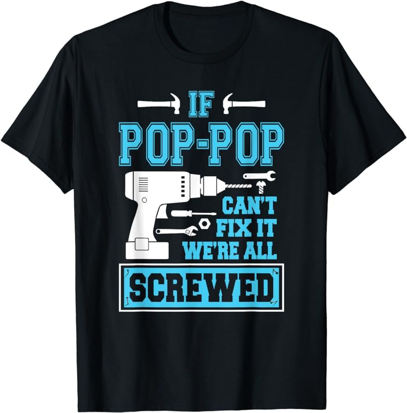 If Pop-Pop Can't Fix It We're All Screwed Fathers Day T-Shirt