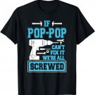 If Pop-Pop Can't Fix It We're All Screwed Fathers Day T-Shirt