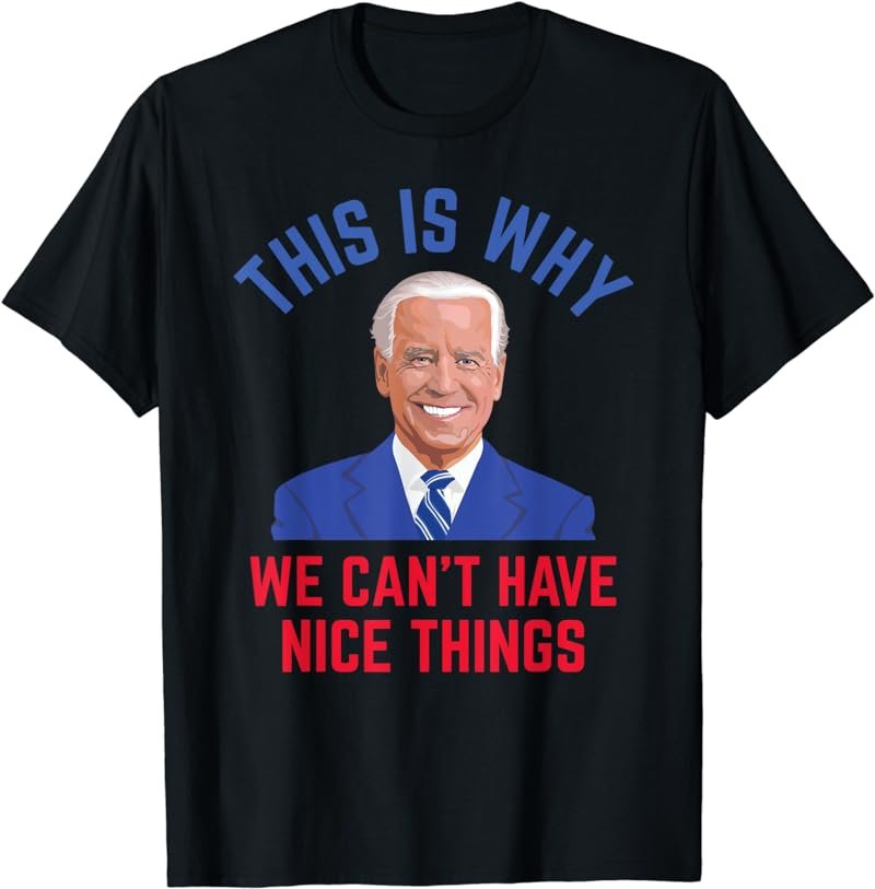 This is Why We Can't Have Nice Things Funny Anti Joe Biden T-Shirt
