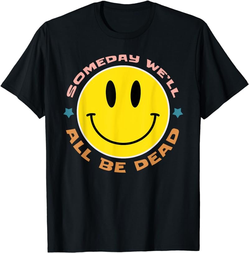 SOMEDAY WE&acirc;��LL ALL BE DEAD Retro Existential Dread Funny T-Shirt