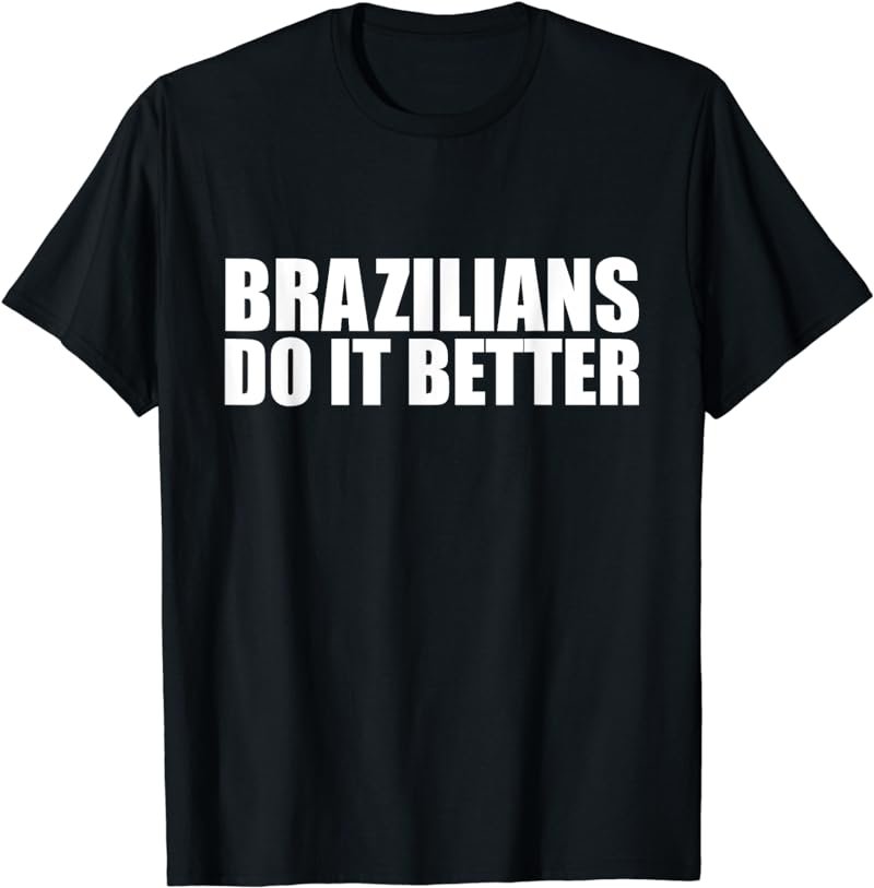 Brazilians do it better funny Brazilian Pride Brazil Proud T-Shirt