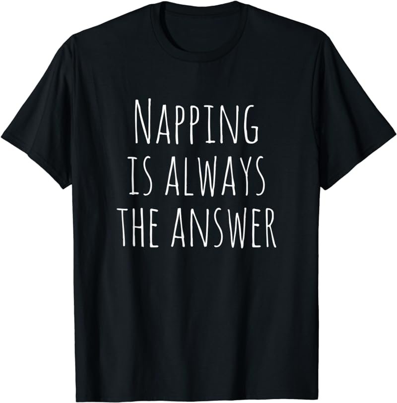 Napping Is Always The Answer Funny Saying T-shirt