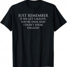if We Get Caught You're Deaf And i Don't Speak English T-Shirt