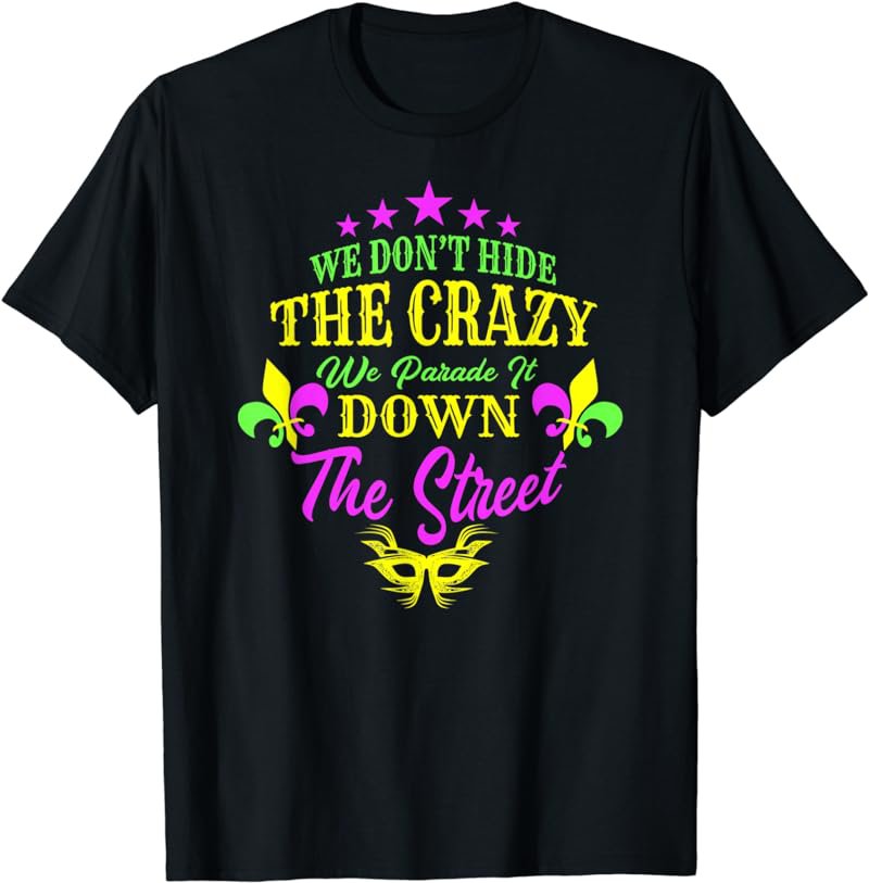 We Don't Hide Crazy We Parade It Down The Street T-Shirt