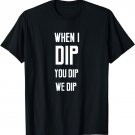 When I Dip You Dip We Dip Funny SONG MEME Nachos Salsa T-Shirt