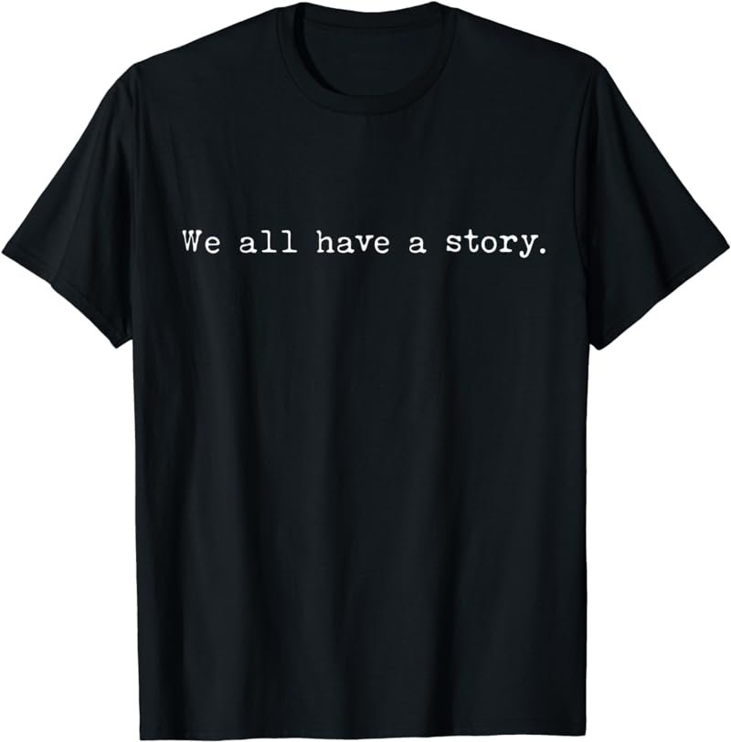 We All Have A Story Funny Graphic Tees For Women and Men T-Shirt