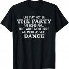 Life May Not Be Party We Hoped Might as Well Dance T-Shirt
