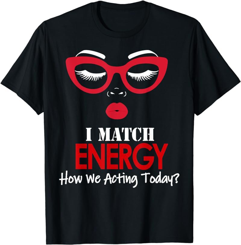 I Match Energy So Go Ahead And Decide How We Acting Today T-Shirt