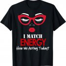 I Match Energy So Go Ahead And Decide How We Acting Today T-Shirt