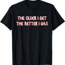 The Older I Get The Better I Was Funny Older Seniors T-Shirt