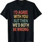 I'd Agree With You But Then We'd Both Be Wrong Vintage Shirt