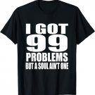I Got 99 Problems But Soul Ain't One Ginger Redheads T Shirt
