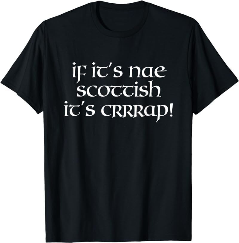 Funny Scotland If It's Nae Scottish It's Crap T-Shirt T-Shirt