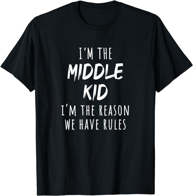 I'm The Middle Kid I'm the Reason We Have Rules T-Shirt