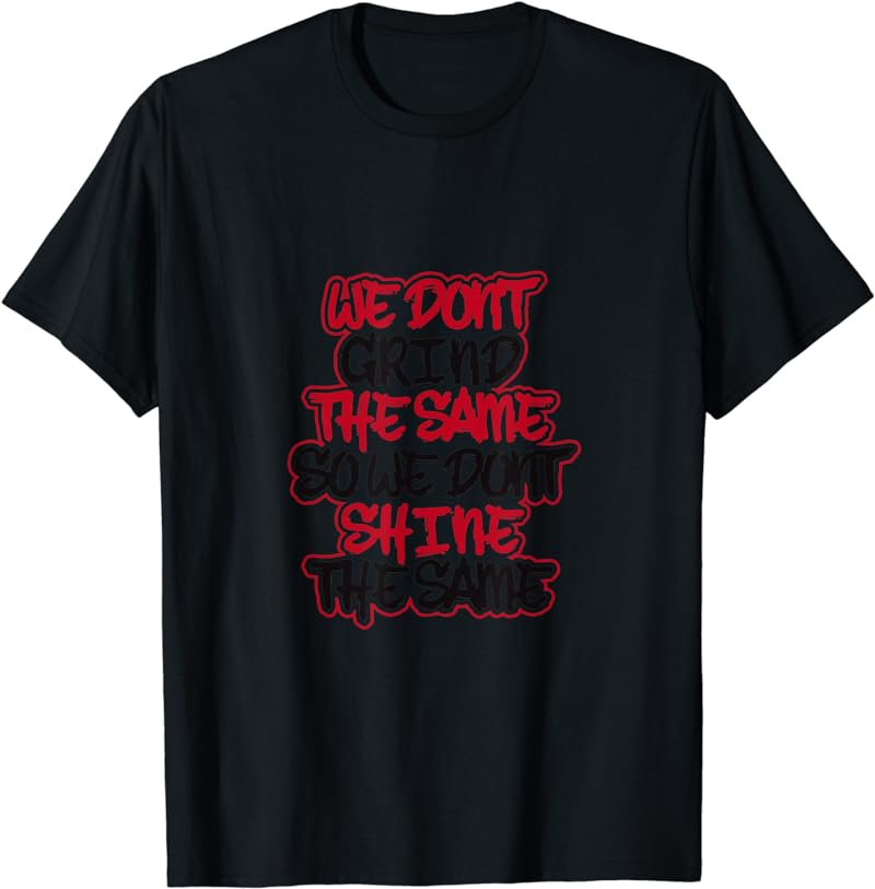 We Don't Grind The Same So We Don't Shine The Same Tees T-Shirt