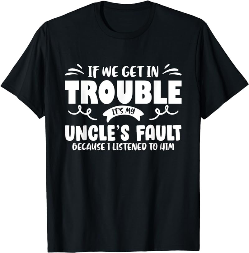 If We Get In Trouble It's My Uncle's Fault Shirts For Kids T-Shirt