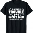 If We Get In Trouble It's My Uncle's Fault Shirts For Kids T-Shirt