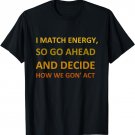 I match energy so go ahead and decide how we gon' act T-Shirt