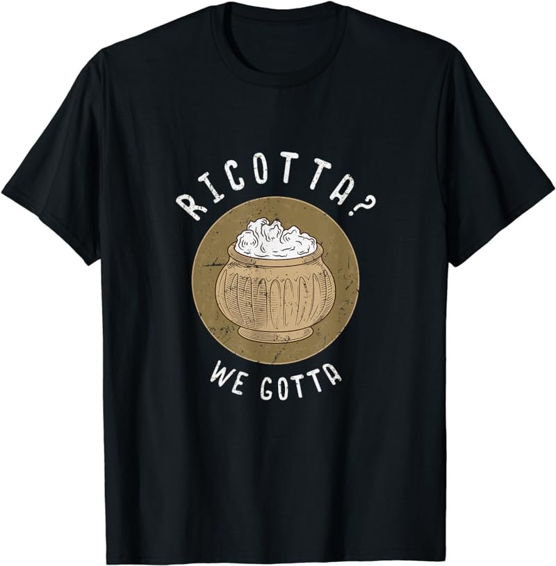 Ricotta We Gotta Cheese Lovers Gift Shirt T-Shirt