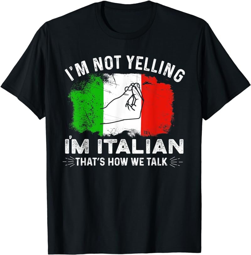 Italy Flag I'm Not Yelling I'm Italian How We Talk T-Shirt