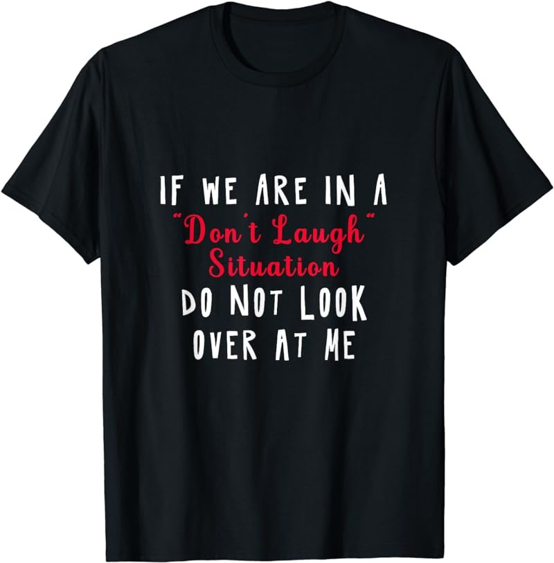 If We Are In A Don't Laugh Situation Don't Look At Me T-Shirt
