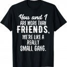 More Than Friends We're Like a Really Small Gang T-Shirt