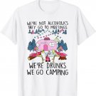 We're Not Alcoholics They Go To Meetings Drunk We Go Camping T-Shirt