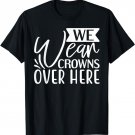 We Wear Crowns Over Here Funny Graphic Tees T-Shirt