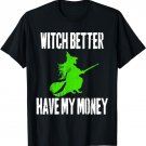 Witch Better Have My Money Halloween T-Shirt