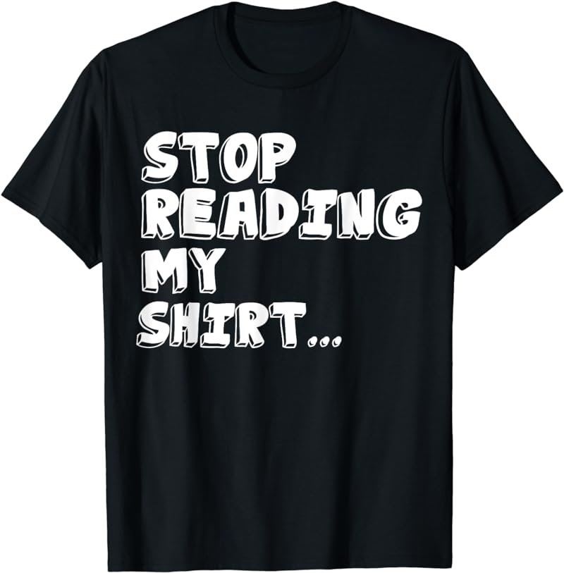 Stop Reading My Shirt Funny T Shirts