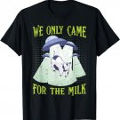 We Only Came For The Milk - Funny Alien - Cow Farmer T-Shirt