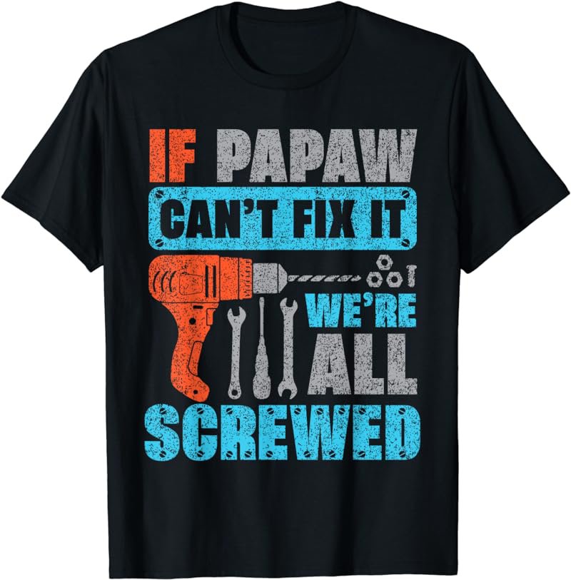 If Papaw Can't Fix It We're All Screwed Shirt Father's Day T-Shirt