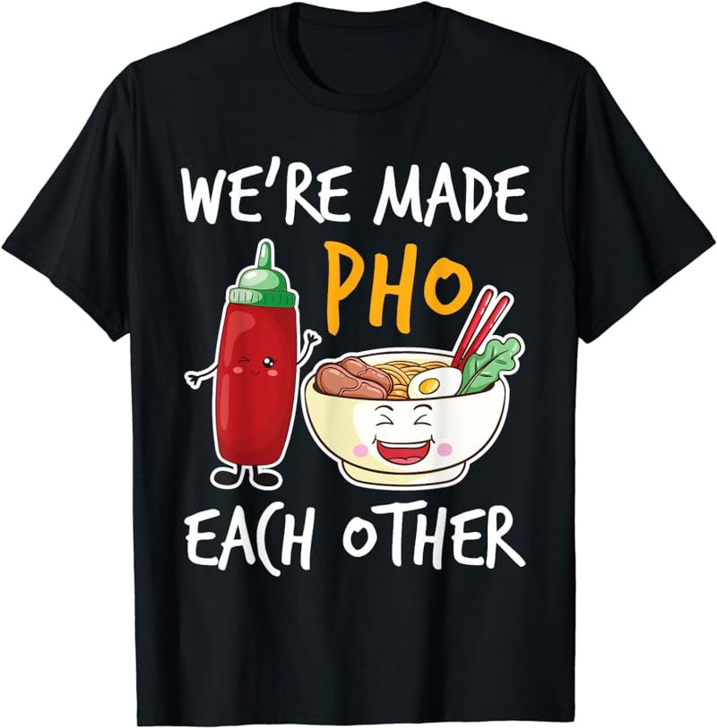 We're Made Pho Other Rice Noodles Beef Broth Herbs Meat T-Shirt