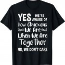 Yes we're aware of how obnoxious we are when we are together T-Shirt