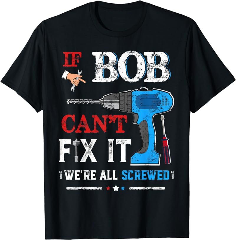 If BOB Can't Fix It We're All Screwed Shirt Father Day T-Shirt
