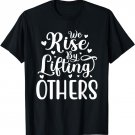 We Rise by Lifting Others Positive Motivational Quote T-Shirt