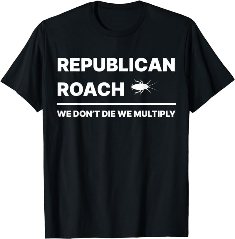 Republican Roach We Don't Die We Multiply T-Shirt