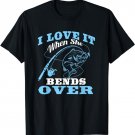 I love it when She Bends Over - Fishing Rod Gift T-Shirt