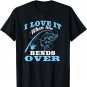 I love it when She Bends Over - Fishing Rod Gift T-Shirt