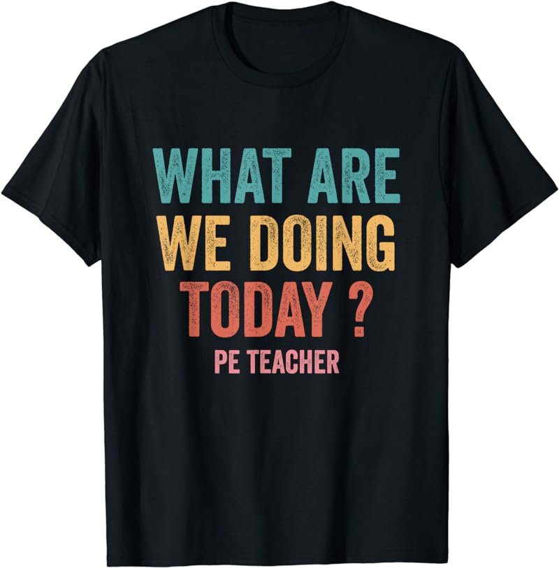 What Are We Doing Today Pe Teacher Back To School T-Shirt