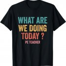 What Are We Doing Today Pe Teacher Back To School T-Shirt