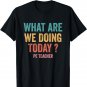 What Are We Doing Today Pe Teacher Back To School T-Shirt